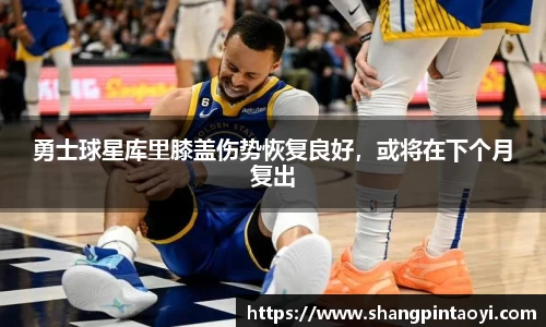 勇士球星库里膝盖伤势恢复良好，或将在下个月复出