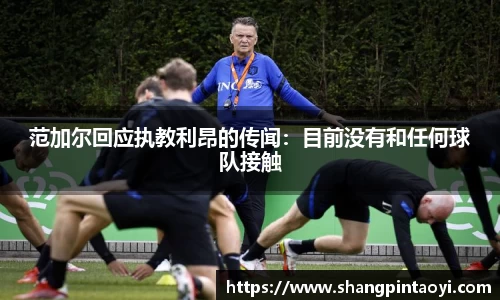 范加尔回应执教利昂的传闻：目前没有和任何球队接触