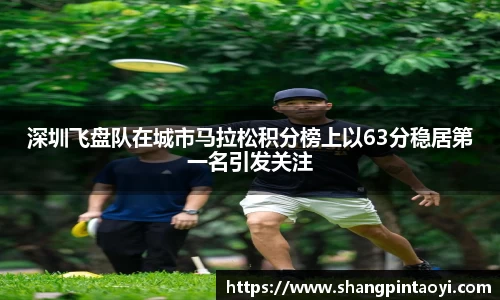 深圳飞盘队在城市马拉松积分榜上以63分稳居第一名引发关注