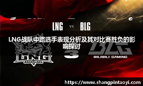 LNG战队中路选手表现分析及其对比赛胜负的影响探讨