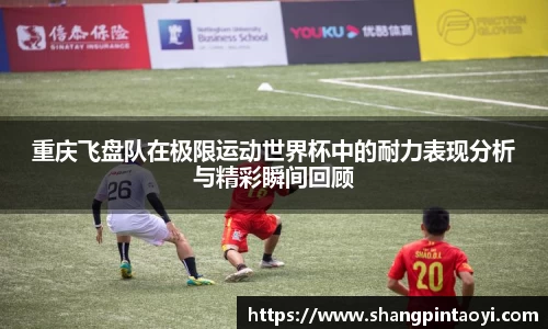重庆飞盘队在极限运动世界杯中的耐力表现分析与精彩瞬间回顾