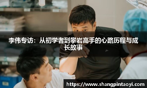 李伟专访：从初学者到攀岩高手的心路历程与成长故事