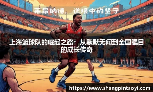 上海篮球队的崛起之路：从默默无闻到全国瞩目的成长传奇