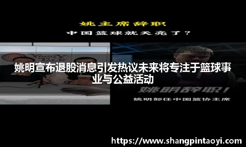 姚明宣布退股消息引发热议未来将专注于篮球事业与公益活动