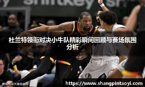 杜兰特领衔对决小牛队精彩瞬间回顾与赛场氛围分析
