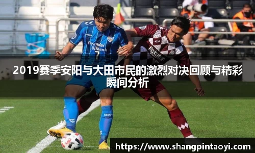 2019赛季安阳与大田市民的激烈对决回顾与精彩瞬间分析