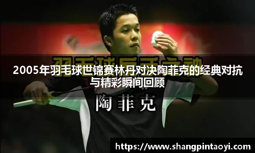 2005年羽毛球世锦赛林丹对决陶菲克的经典对抗与精彩瞬间回顾