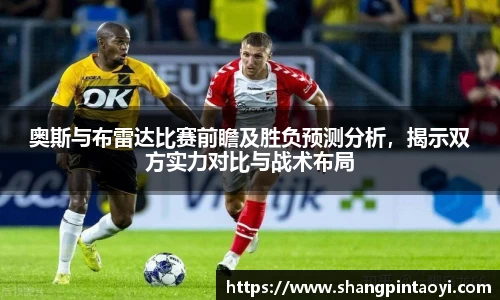 奥斯与布雷达比赛前瞻及胜负预测分析，揭示双方实力对比与战术布局