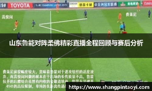 山东鲁能对阵柔佛精彩直播全程回顾与赛后分析