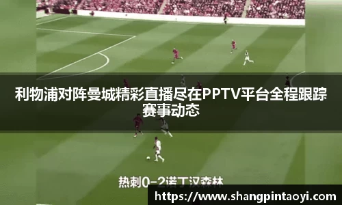 利物浦对阵曼城精彩直播尽在PPTV平台全程跟踪赛事动态