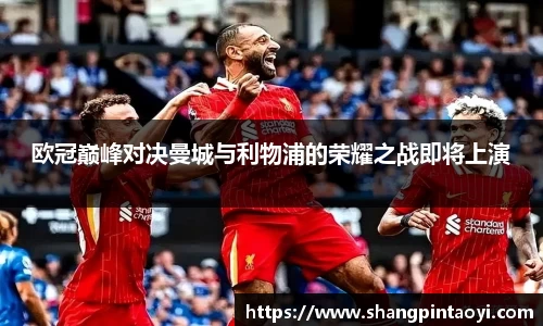 欧冠巅峰对决曼城与利物浦的荣耀之战即将上演