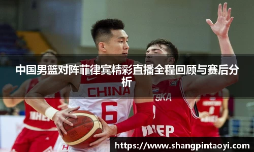 中国男篮对阵菲律宾精彩直播全程回顾与赛后分析